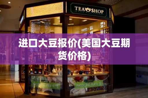 进口大豆报价(美国大豆期货价格)