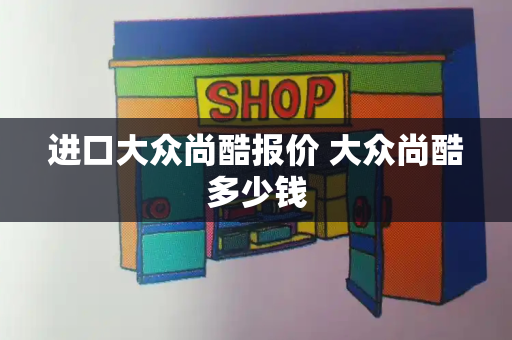 进口大众尚酷报价 大众尚酷多少钱-第1张图片-星选测评
