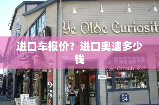 进口车报价？进口奥迪多少钱-第1张图片-星选测评