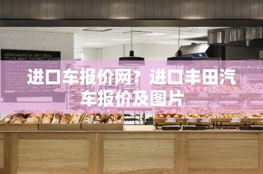 进口车报价网？进口丰田汽车报价及图片
