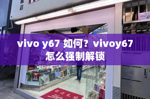 vivo y67 如何？vivoy67怎么强制解锁-第1张图片-星选测评