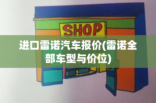 进口雷诺汽车报价(雷诺全部车型与价位)