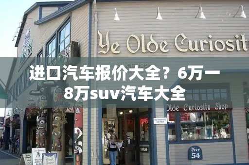 进口汽车报价大全？6万一8万suv汽车大全
