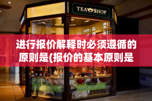 进行报价解释时必须遵循的原则是(报价的基本原则是什么)