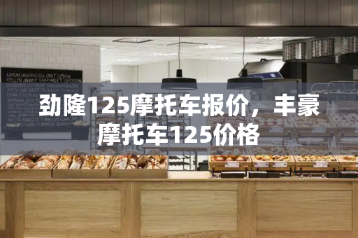 劲隆125摩托车报价，丰豪摩托车125价格-第1张图片-星选测评