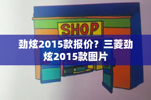 劲炫2015款报价？三菱劲炫2015款图片-第1张图片-星选测评
