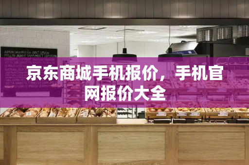 京东商城手机报价，手机官网报价大全
