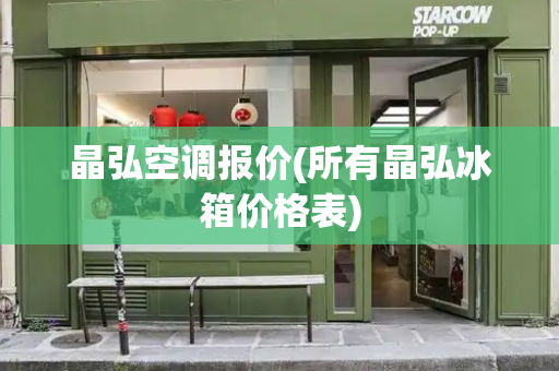 晶弘空调报价(所有晶弘冰箱价格表)