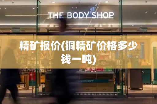 精矿报价(铜精矿价格多少钱一吨)