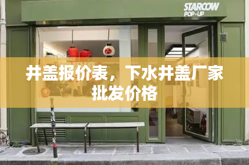 井盖报价表，下水井盖厂家批发价格