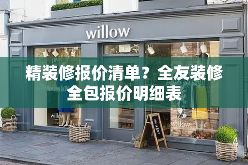 精装修报价清单？全友装修全包报价明细表
