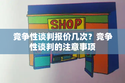 竞争性谈判报价几次？竞争性谈判的注意事项