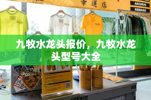 九牧水龙头报价，九牧水龙头型号大全