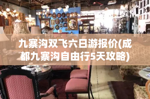 九寨沟双飞六日游报价(成都九寨沟自由行5天攻略)