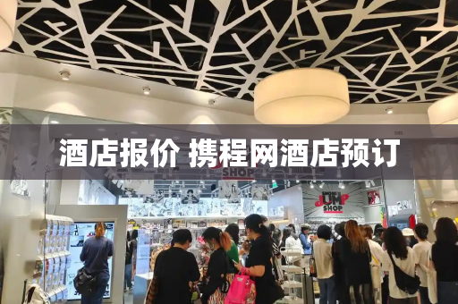 酒店报价 携程网酒店预订-第1张图片-星选测评