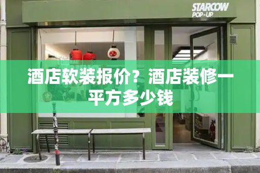 酒店软装报价？酒店装修一平方多少钱