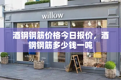 酒钢钢筋价格今日报价，酒钢钢筋多少钱一吨