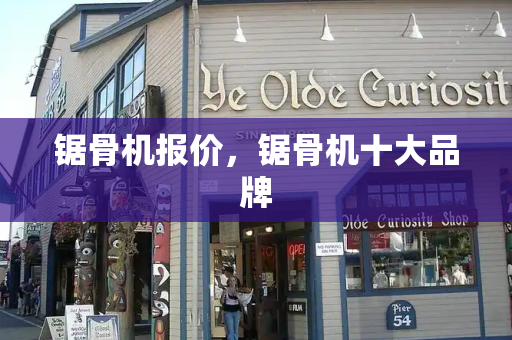 锯骨机报价，锯骨机十大品牌