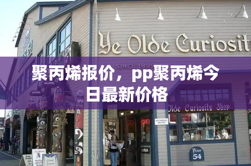 聚丙烯报价，pp聚丙烯今日最新价格