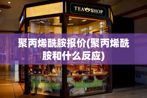 聚丙烯酰胺报价(聚丙烯酰胺和什么反应)