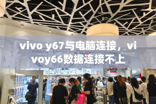 vivo y67与电脑连接，vivoy66数据连接不上