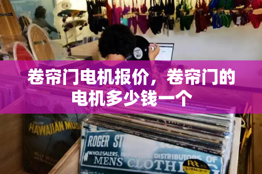 卷帘门电机报价，卷帘门的电机多少钱一个