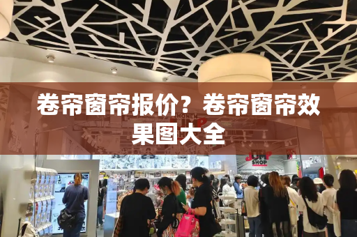 卷帘窗帘报价？卷帘窗帘效果图大全