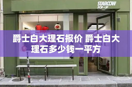 爵士白大理石报价 爵士白大理石多少钱一平方-第1张图片-星选测评