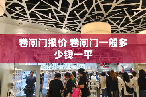 卷闸门报价 卷闸门一般多少钱一平