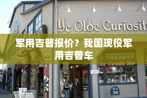 军用吉普报价？我国现役军用吉普车