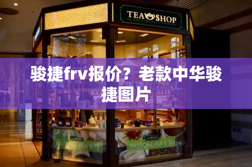 骏捷frv报价？老款中华骏捷图片