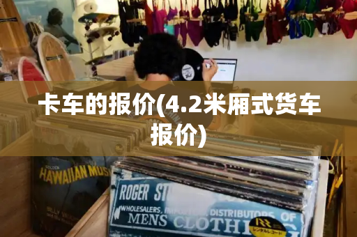 卡车的报价(4.2米厢式货车报价)-第1张图片-星选测评