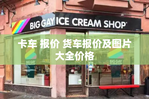 卡车 报价 货车报价及图片大全价格-第1张图片-星选测评