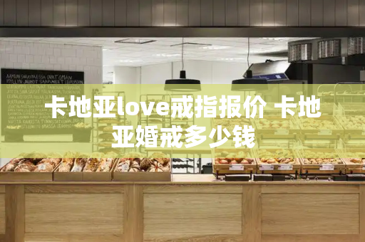 卡地亚love戒指报价 卡地亚婚戒多少钱-第1张图片-星选测评
