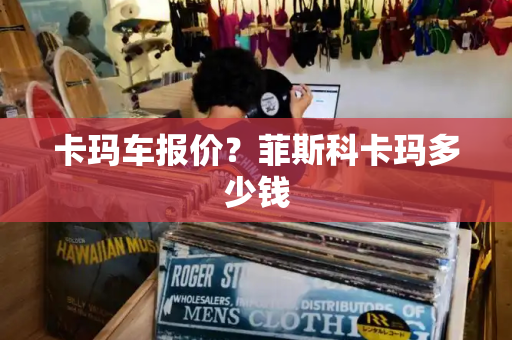 卡玛车报价？菲斯科卡玛多少钱-第1张图片-星选测评