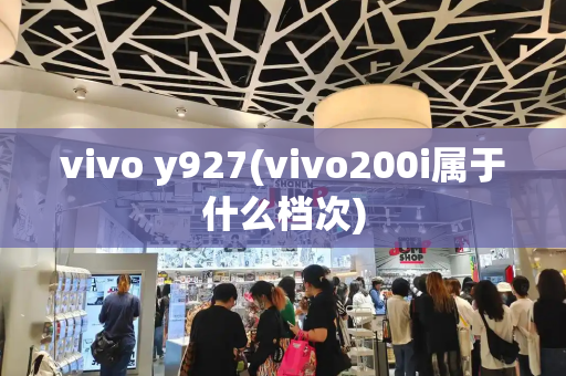 vivo y927(vivo200i属于什么档次)