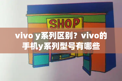 vivo y系列区别？vivo的手机y系列型号有哪些-第1张图片-星选测评
