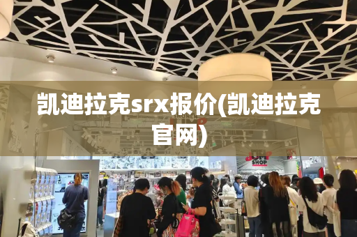 凯迪拉克srx报价(凯迪拉克官网)