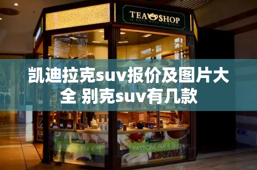 凯迪拉克suv报价及图片大全 别克suv有几款-第1张图片-星选测评