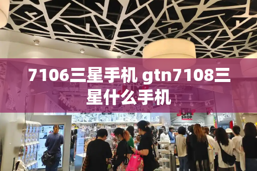 7106三星手机 gtn7108三星什么手机