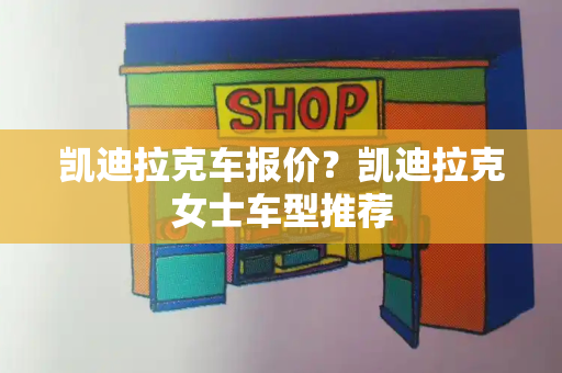 凯迪拉克车报价？凯迪拉克女士车型推荐