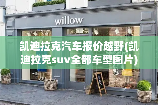 凯迪拉克汽车报价越野(凯迪拉克suv全部车型图片)