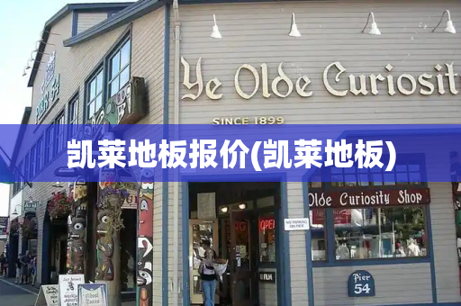 凯莱地板报价(凯莱地板)-第1张图片-星选测评