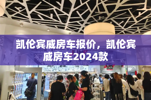 凯伦宾威房车报价，凯伦宾威房车2024款