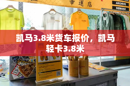 凯马3.8米货车报价，凯马轻卡3.8米