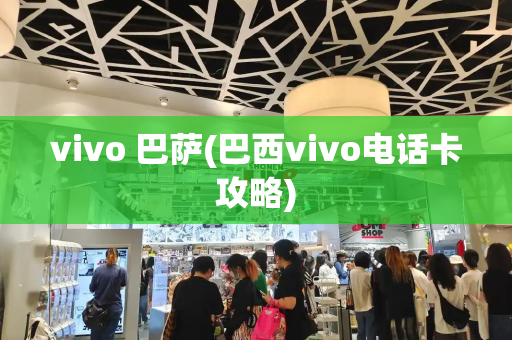 vivo 巴萨(巴西vivo电话卡攻略)
