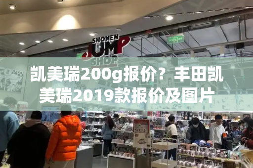 凯美瑞200g报价？丰田凯美瑞2019款报价及图片