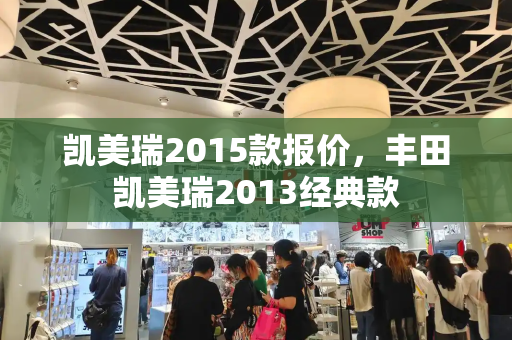凯美瑞2015款报价，丰田凯美瑞2013经典款