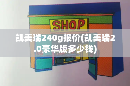 凯美瑞240g报价(凯美瑞2.0豪华版多少钱)-第1张图片-星选测评