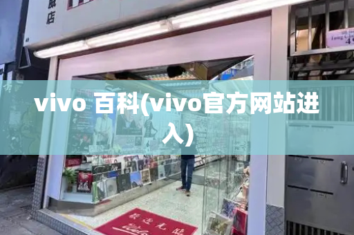 vivo 百科(vivo官方网站进入)